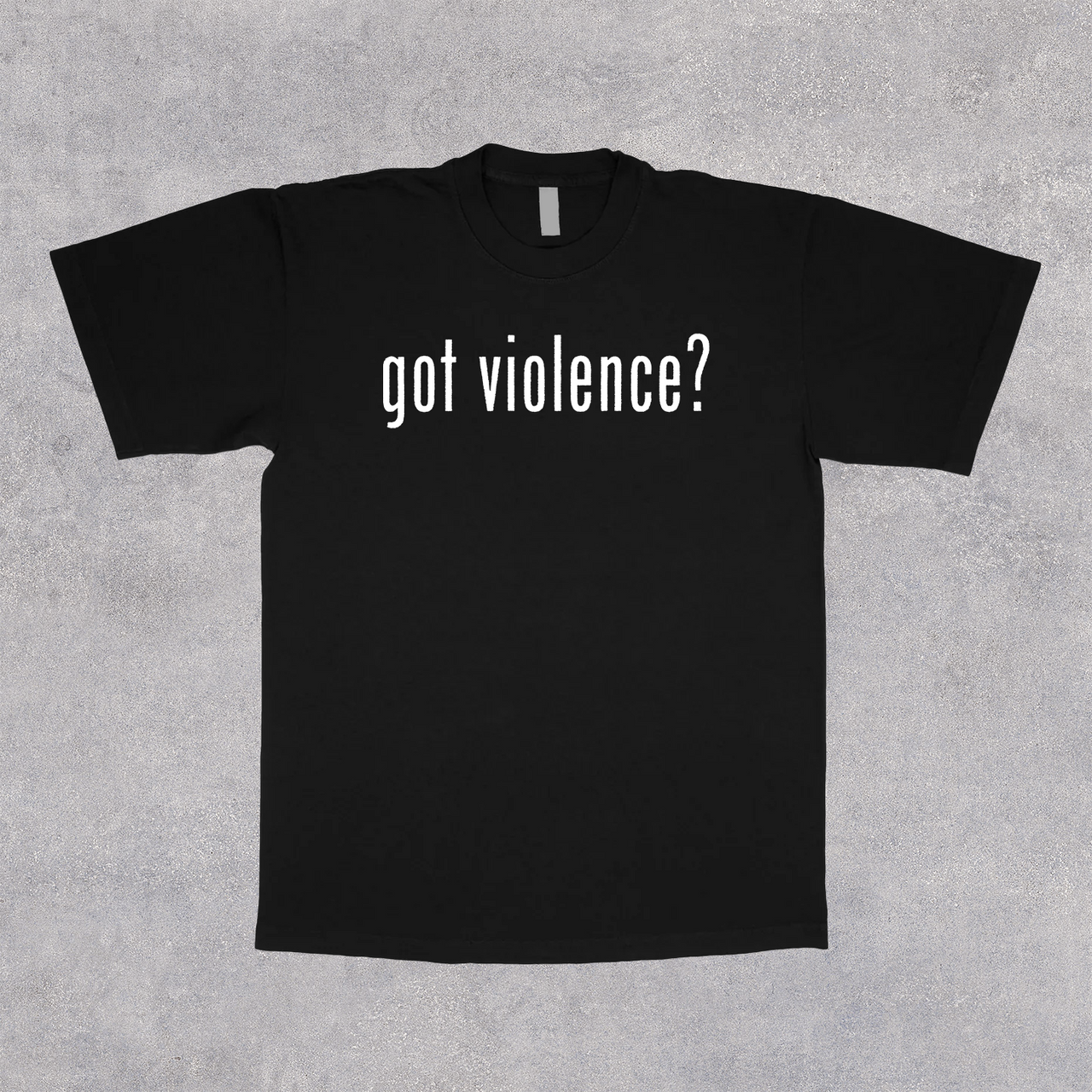 GOT VIOLENCE? BLACK T-SHIRT